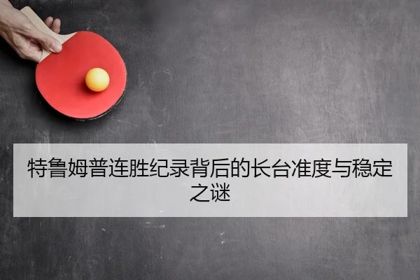 特鲁姆普连胜纪录背后的长台准度与稳定之谜