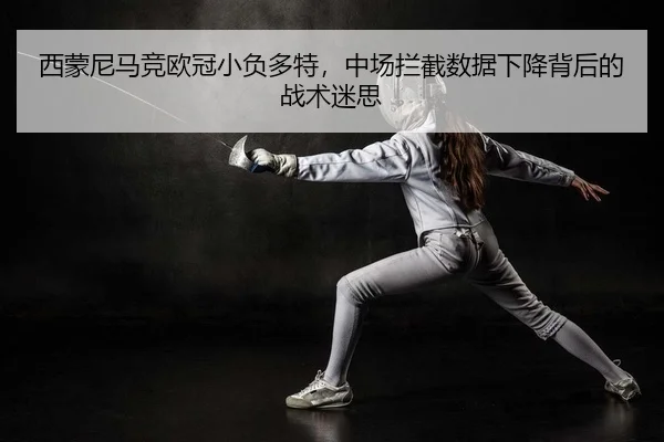 西蒙尼马竞欧冠小负多特，中场拦截数据下降背后的战术迷思
